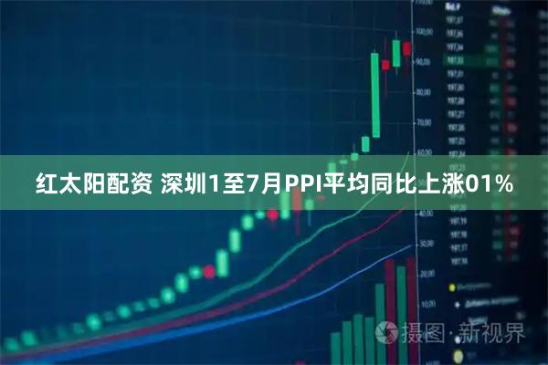 红太阳配资 深圳1至7月PPI平均同比上涨01%