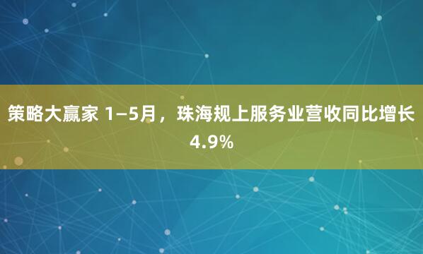 策略大赢家 1—5月，珠海规上服务业营收同比增长4.9%